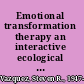 Emotional transformation therapy an interactive ecological psychotherapy /