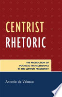 Centrist rhetoric the production of political transcendence in the Clinton presidency /