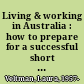 Living & working in Australia : how to prepare for a successful short or long-term stay /