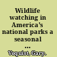 Wildlife watching in America's national parks a seasonal guide /