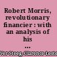 Robert Morris, revolutionary financier : with an analysis of his earlier career /