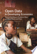 Open Data in Developing Economies Toward Building an Evidence Base on What Works and How /