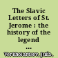 The Slavic Letters of St. Jerome : the history of the legend and its legacy, or, How the translator of the Vulgate became an apostle of the Slavs /