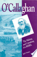 O'Callaghan the making and unmaking of a rebel /