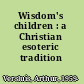 Wisdom's children : a Christian esoteric tradition /