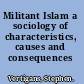 Militant Islam a sociology of characteristics, causes and consequences /