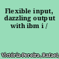 Flexible input, dazzling output with ibm i /