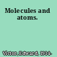 Molecules and atoms.