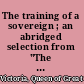 The training of a sovereign ; an abridged selection from "The girlhood of Queen Victoria", being Her Majesty's diaries between the years 1832 and 1840, published by authority of His Majesty the king /