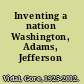 Inventing a nation Washington, Adams, Jefferson /