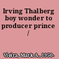 Irving Thalberg boy wonder to producer prince /