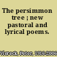 The persimmon tree ; new pastoral and lyrical poems.