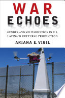 War echoes : gender and militarization in U.S. Latina/o cultural production /