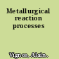 Metallurgical reaction processes