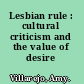 Lesbian rule : cultural criticism and the value of desire /