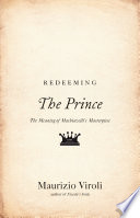 Redeeming "The prince" : the meaning of Machiavelli's masterpiece /