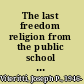 The last freedom religion from the public school to the public square /