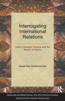 Interrogating international relations India's strategic practice and the return of history /