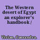 The Western desert of Egypt an explorer's handbook /