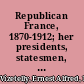 Republican France, 1870-1912; her presidents, statesmen, policy, vicissitudes and social life,