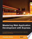 Mastering web application development with Express : a comprehensive guide to developing production-ready web applications with Express /