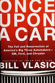 Once upon a car : the fall and resurrection of America's big three auto makers--GM, Ford, and Chrysler /