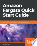 Amazon Fargate quick start guide : learn how to use AWS Fargate to run containers with ease /