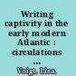 Writing captivity in the early modern Atlantic : circulations of knowledge and authority in the Iberian and English imperial worlds /