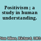 Positivism ; a study in human understanding.