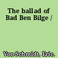 The ballad of Bad Ben Bilge /