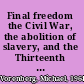 Final freedom the Civil War, the abolition of slavery, and the Thirteenth Amendment /