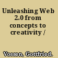 Unleashing Web 2.0 from concepts to creativity /