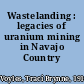 Wastelanding : legacies of uranium mining in Navajo Country /