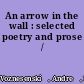 An arrow in the wall : selected poetry and prose /