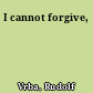 I cannot forgive,