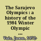 The Sarajevo Olympics : a history of the 1984 Winter Olympic Games /