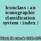 Iconclass : an iconographic classification system : index /