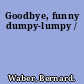 Goodbye, funny dumpy-lumpy /