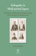 Kokugaku in Meiji-period Japan the modern transformation of 'national learning' and the formation of scholarly societies /