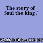 The story of Saul the king /