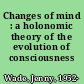 Changes of mind : a holonomic theory of the evolution of consciousness /