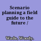 Scenario planning a field guide to the future /