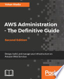 AWS administration - the definitive guide : design, build, and manage your infrastructure on Amazon web services /