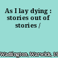 As I lay dying : stories out of stories /