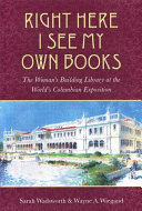 Right here I see my own books : the Woman's Building Library at the World's Columbian Exposition /