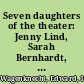 Seven daughters of the theater: Jenny Lind, Sarah Bernhardt, Ellen Terry, Julia Marlowe, Isadora Duncan, Mary Garden, Marilyn Monroe.