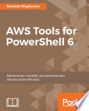 AWS tools for PowerShell 6 : administrate, maintain, and automate your infrastructure with easel 6 /