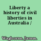 Liberty a history of civil liberties in Australia /