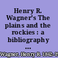 Henry R. Wagner's The plains and the rockies : a bibliography of original narratives of travel and adventure, 1800-1865.