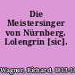 Die Meistersinger von Nürnberg. Lolengrin [sic].